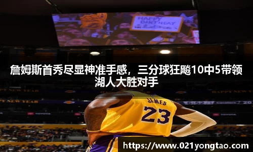 詹姆斯首秀尽显神准手感，三分球狂飚10中5带领湖人大胜对手