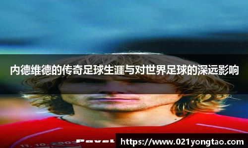 内德维德的传奇足球生涯与对世界足球的深远影响