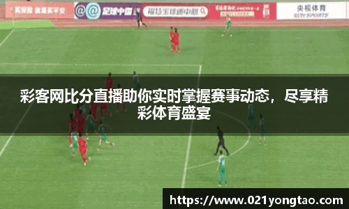 彩客网比分直播助你实时掌握赛事动态，尽享精彩体育盛宴