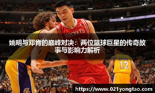 姚明与邓肯的巅峰对决：两位篮球巨星的传奇故事与影响力解析