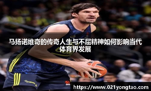 马扬诺维奇的传奇人生与不屈精神如何影响当代体育界发展
