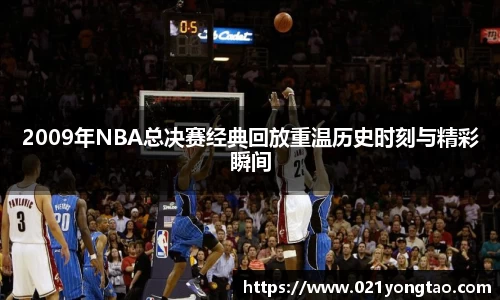 2009年NBA总决赛经典回放重温历史时刻与精彩瞬间