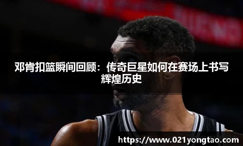 邓肯扣篮瞬间回顾：传奇巨星如何在赛场上书写辉煌历史