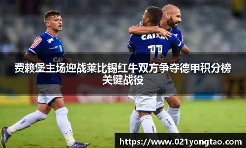 费赖堡主场迎战莱比锡红牛双方争夺德甲积分榜关键战役