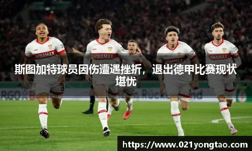 斯图加特球员因伤遭遇挫折，退出德甲比赛现状堪忧